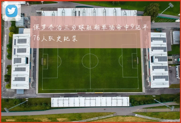保罗乔治三分球狂潮单场命中9记平76人队史纪录