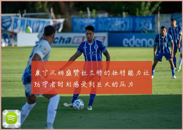 康宁汉姆盛赞杜兰特的独特能力让防守者时刻感受到巨大的压力