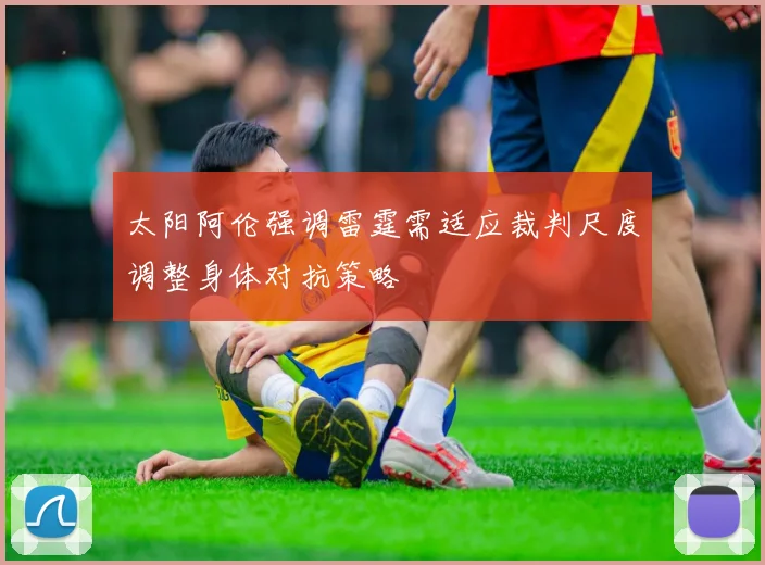 太阳阿伦强调雷霆需适应裁判尺度调整身体对抗策略