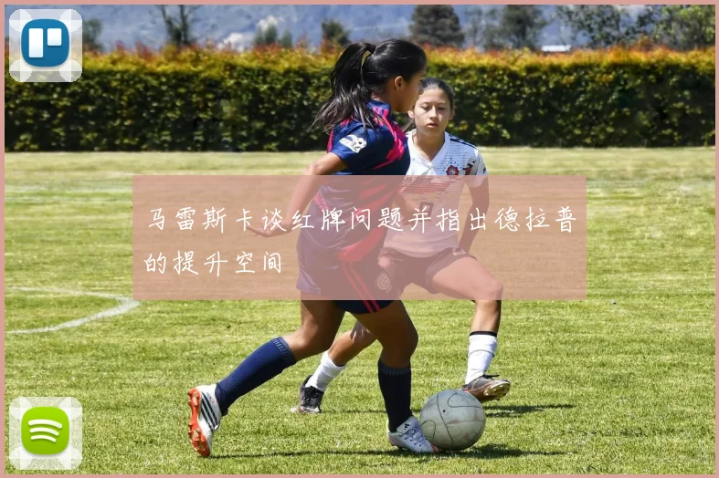 马雷斯卡谈红牌问题并指出德拉普的提升空间