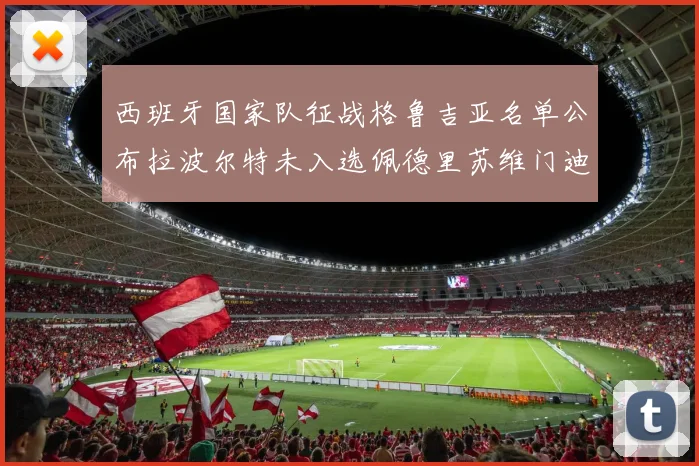 西班牙国家队征战格鲁吉亚名单公布拉波尔特未入选佩德里苏维门迪在列