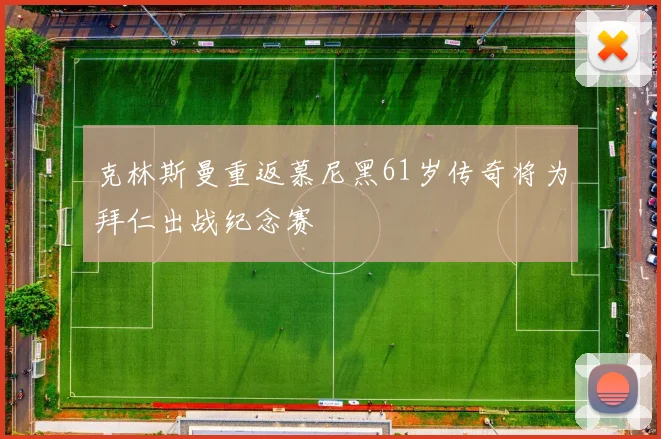 克林斯曼重返慕尼黑61岁传奇将为拜仁出战纪念赛