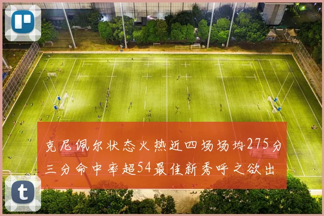 克尼佩尔状态火热近四场场均275分三分命中率超54最佳新秀呼之欲出