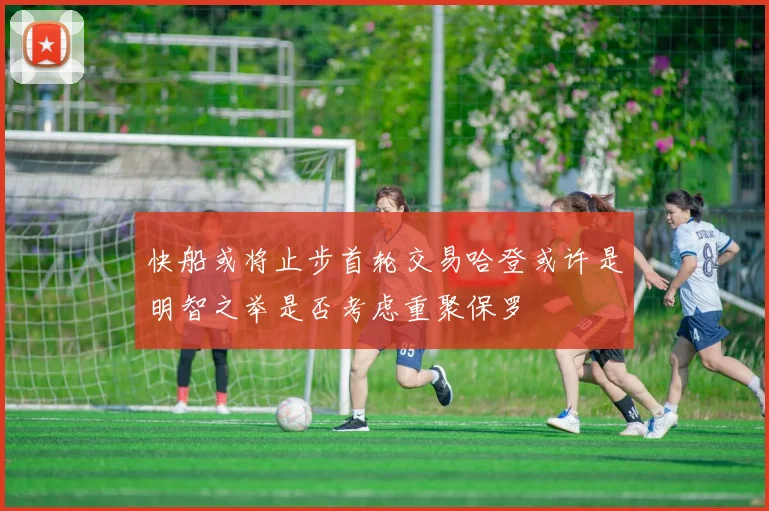 快船或将止步首轮交易哈登或许是明智之举是否考虑重聚保罗