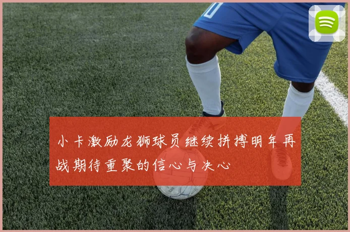 小卡激励龙狮球员继续拼搏明年再战期待重聚的信心与决心