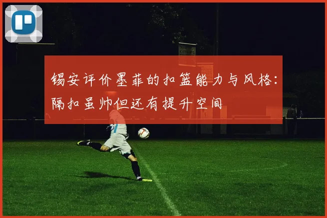 锡安评价墨菲的扣篮能力与风格：隔扣虽帅但还有提升空间
