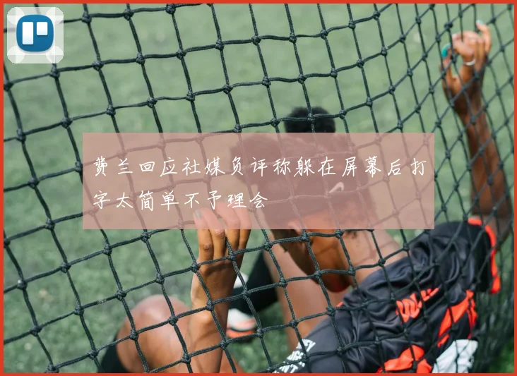 费兰回应社媒负评称躲在屏幕后打字太简单不予理会
