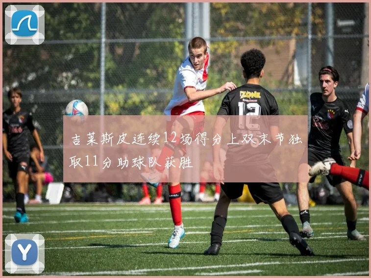 吉莱斯皮连续12场得分上双末节独取11分助球队获胜