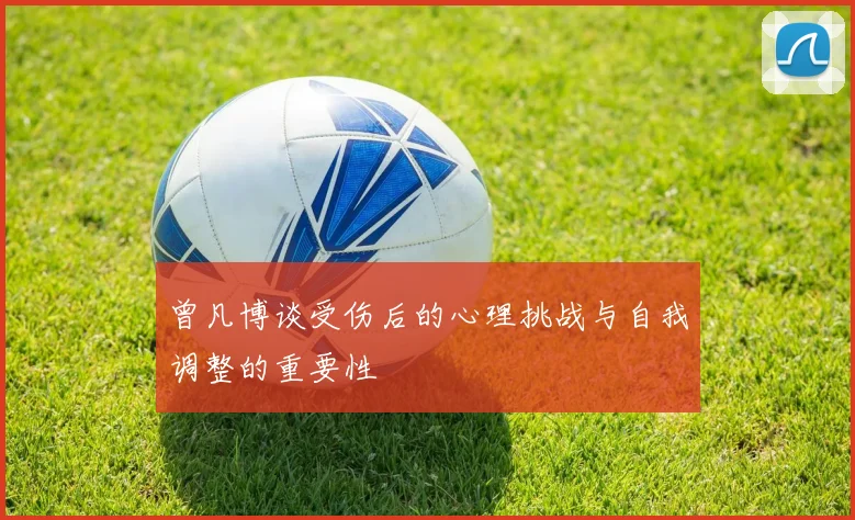 曾凡博谈受伤后的心理挑战与自我调整的重要性