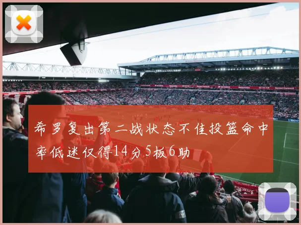 希罗复出第二战状态不佳投篮命中率低迷仅得14分5板6助