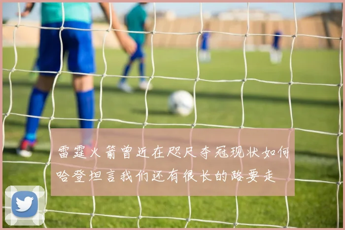 雷霆火箭曾近在咫尺夺冠现状如何哈登坦言我们还有很长的路要走