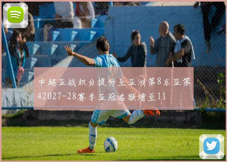 中超亚战积分提升至亚洲第8东亚第42027-28赛季亚冠名额增至11