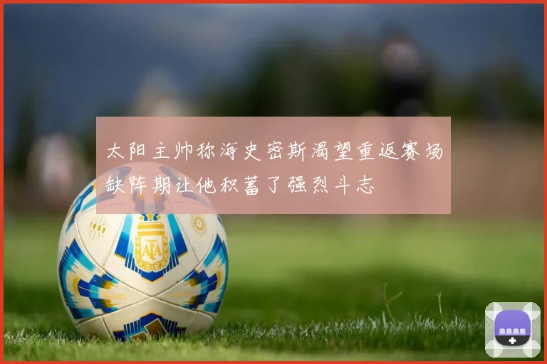 太阳主帅称海史密斯渴望重返赛场缺阵期让他积蓄了强烈斗志