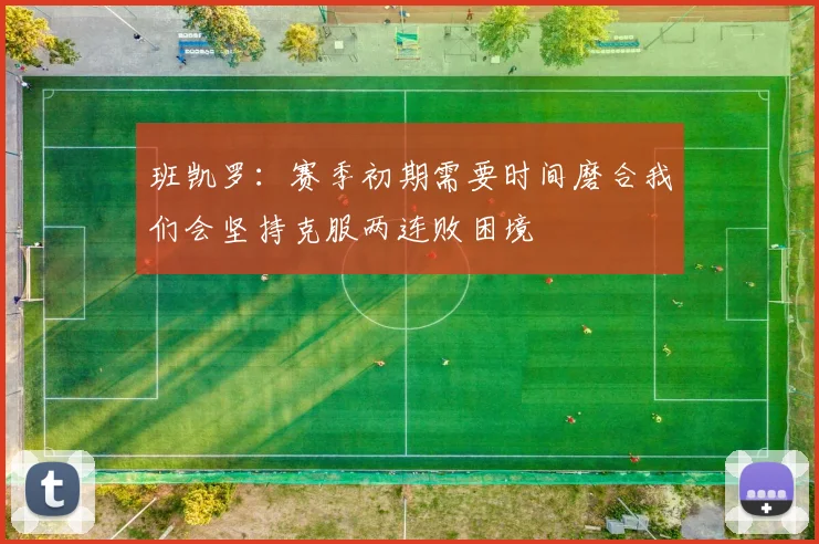 班凯罗：赛季初期需要时间磨合我们会坚持克服两连败困境