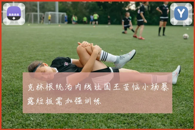 克林根统治内线让国王苦恼小杨暴露短板需加强训练