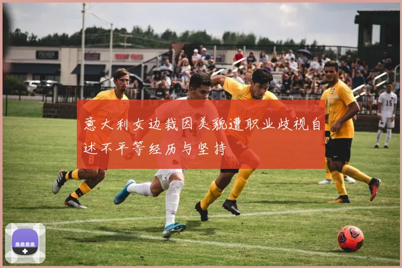 意大利女边裁因美貌遭职业歧视自述不平等经历与坚持