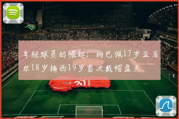 年轻球员的崛起：姆巴佩17岁亚马尔18岁梅西19岁首次戴帽盘点