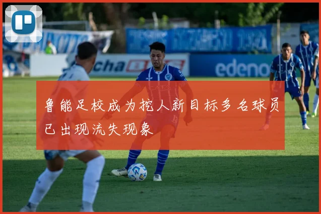 鲁能足校成为挖人新目标多名球员已出现流失现象