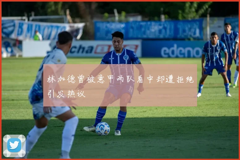 林加德曾被意甲两队看中却遭拒绝引发热议