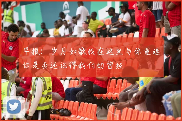 早报：岁月如歌我在这里与你重逢你是否还记得我们的曾经