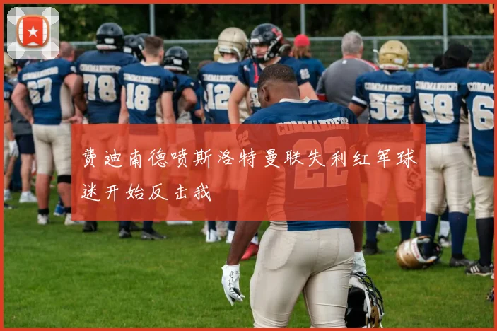 费迪南德喷斯洛特曼联失利红军球迷开始反击我