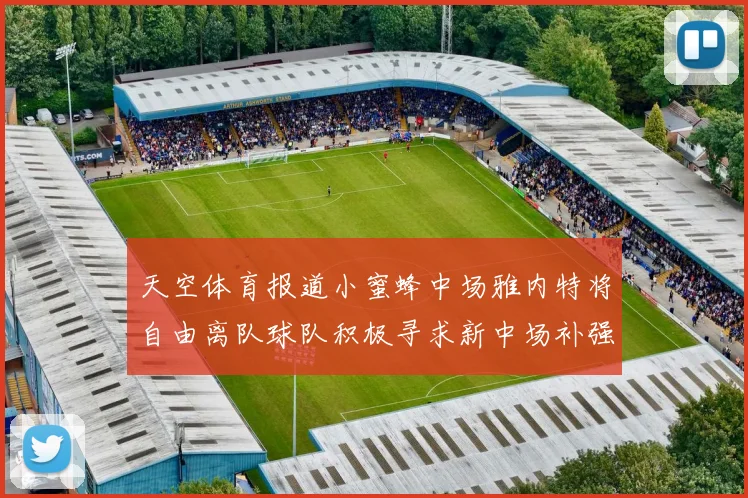 天空体育报道小蜜蜂中场雅内特将自由离队球队积极寻求新中场补强