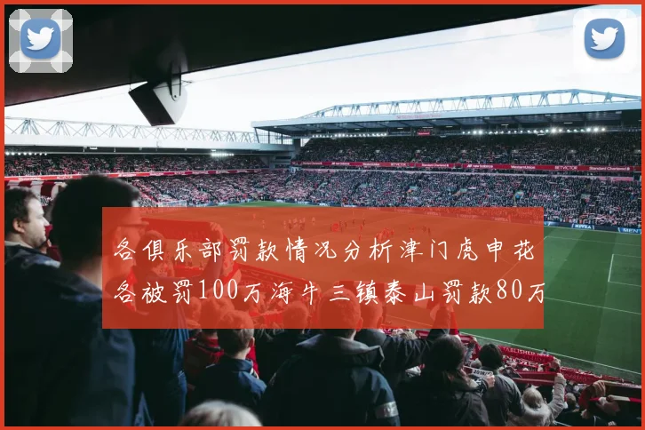 各俱乐部罚款情况分析津门虎申花各被罚100万海牛三镇泰山罚款80万