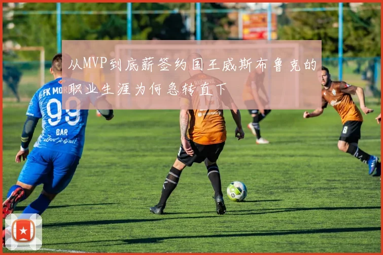 从MVP到底薪签约国王威斯布鲁克的职业生涯为何急转直下
