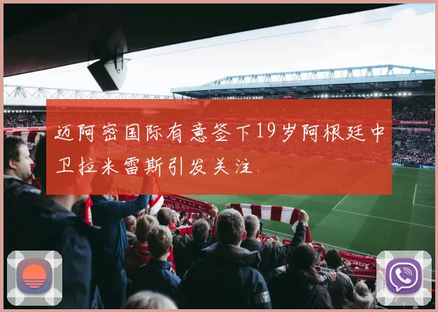 迈阿密国际有意签下19岁阿根廷中卫拉米雷斯引发关注