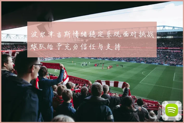 波尔津吉斯情绪稳定乐观面对挑战球队给予充分信任与支持