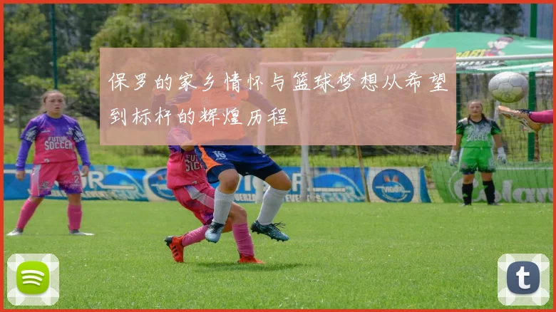 保罗的家乡情怀与篮球梦想从希望到标杆的辉煌历程