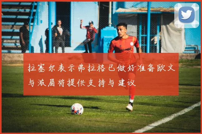 拉塞尔表示弗拉格已做好准备欧文与浓眉将提供支持与建议